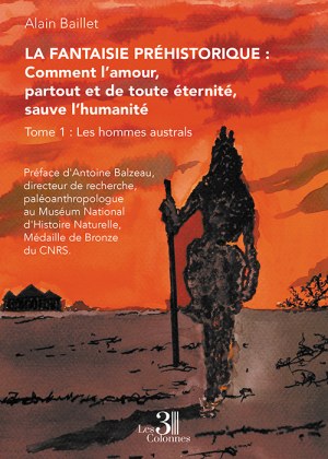 Alain Baillet  - La Fantaisie préhistorique : Comment l’amour, partout et de toute éternité, sauve l’humanité – Tome 1