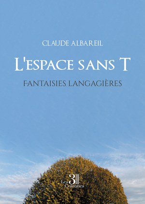 Claude ALBAREIL - L'espace sans T – Fantaisies langagières