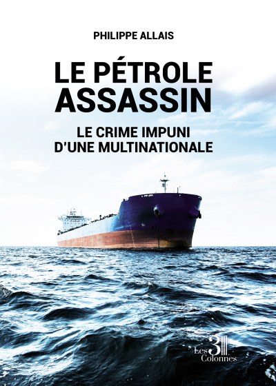 Philippe ALLAIS - Le pétrole assassin - Le crime impuni d'une multinationale