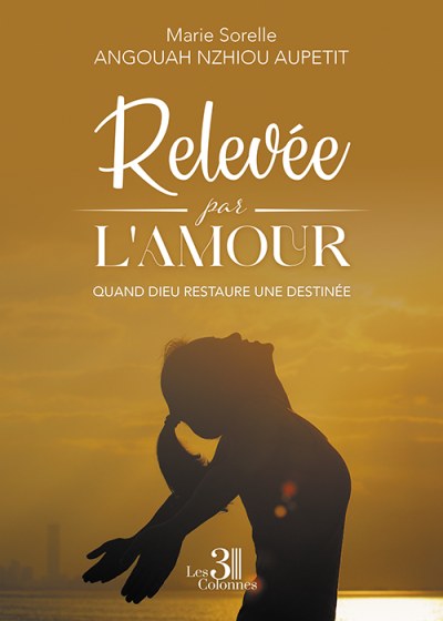 Marie Sorelle ANGOUAH-NZHIOU-AUPETIT - Relevée par l'amour