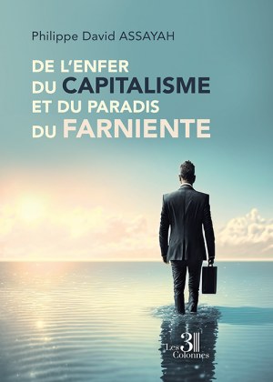 ASSAYAH PHILIPPE-DAVID - De l'enfer du capitalisme et du paradis du farniente