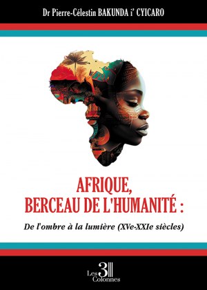 Dr Pierre-Célestin BAKUNDA-I-CYICARO - Afrique, berceau de l'humanité : De l'ombre À la lumière (XVe - XXIe siècles)