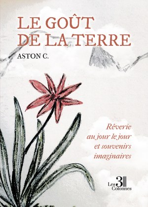 C. ASTON - Le goût de la terre - Rêverie au jour le jour et souvenirs imaginaires