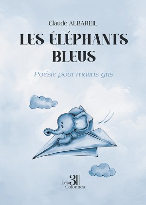 ALBAREIL CLAUDE - Les éléphants bleus – Poésie pour matins gris