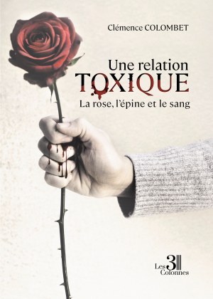 COLOMBET CLEMENCE - Une relation toxique - La rose, l’épine et le sang