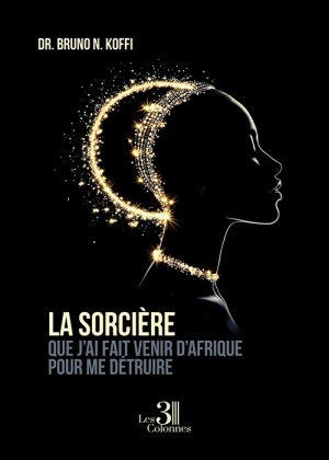 Dr. Bruno N. KOFFI  - La sorcière que j'ai fait venir d'Afrique pour me détruire