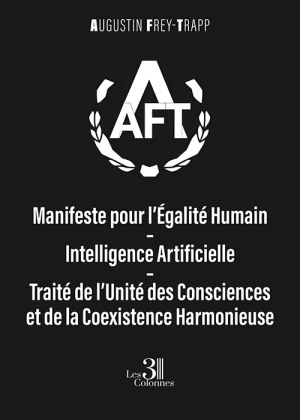 FREY-TRAPP AUGUSTIN - Manifeste pour l’Égalité Humain–Intelligence Artificielle – Traité de l’Unité des Consciences et de la Coexistence Harmonieuse