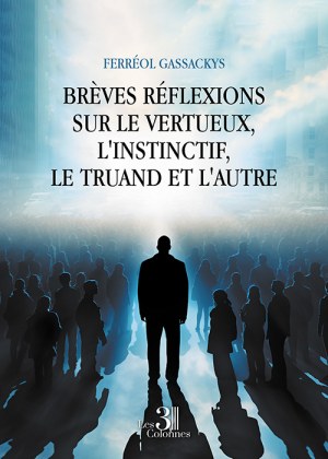 GASSACKYS FERREOL - Brèves réflexions sur le vertueux, l'instinctif, le truand et l'autre