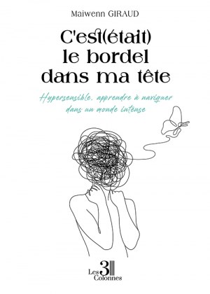 GIRAUD MAIWENN - C'est(était) le bordel dans ma tête – Hypersensible, apprendre à naviguer dans un monde intense
