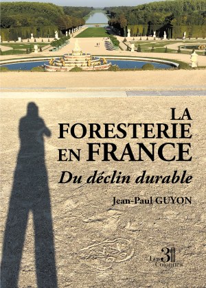 Jean-Paul GUYON - La foresterie en France - Du déclin durable