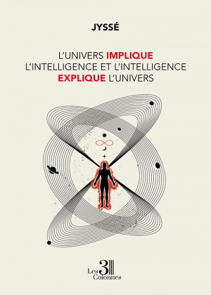 JYSSÉ  - L'Univers implique l'intelligence et l'intelligence explique l'Univers