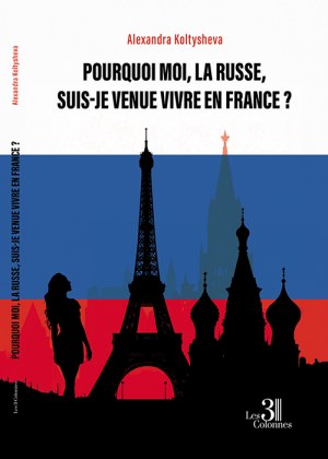 KOLTYSHEVA ALEXANDRA - Pourquoi moi, la Russe, suis-je venue vivre en France ?