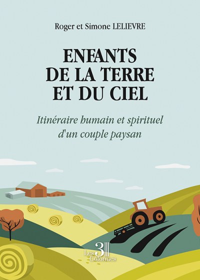 Roger LELIEVRE et Simone LELIEVRE - Enfants de la Terre et du Ciel - Itinéraire humain et spirituel d'un couple paysan