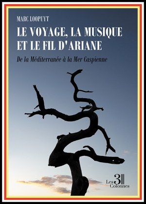 LOOPUYT MARC - Le voyage, la musique et le fil d'Ariane – De la Méditerranée à la Mer Caspienne