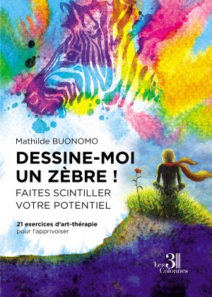 Mathilde BUONOMO - Dessine-moi un zèbre?! Faites scintiller votre potentiel - 21 exercices d'art-thérapie pour l'apprivoiser