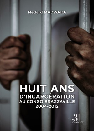 Medard MABWAKA - Huit ans d'incarcération au Congo Brazzaville 2004-2012