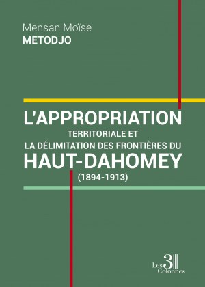 METODJO MENSAN-MOÏSE - L'appropriation territoriale et la délimitation des frontières du Haut-Dahomey - (1894-1913)