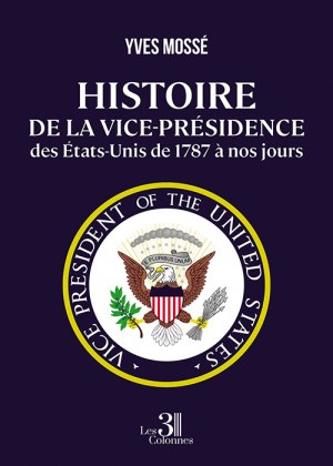 MOSSÉ YVES - Histoire de la vice-présidence des États-Unis de 1787 à nos jours