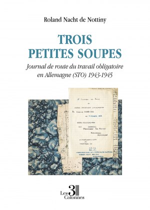 NACHT DE NOTTINY ROLAND - Trois petites soupes - Journal de route du travail obligatoire en Allemagne (STO) 1943-1945