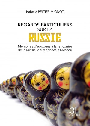 PELTIER MIGNOT ISABELLE - Regards particuliers sur la Russie - Mémoires d'époques à la rencontre de la Russie, deux années à Moscou