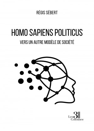 Régis SÉBERT - Homo Sapiens Politicus - Vers un autre modèle de société