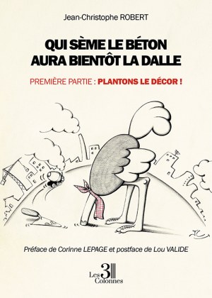 ROBERT JEAN-CHRISTOPHE - Qui sème le béton aura bientôt la dalle - Première partie : Plantons le décor !