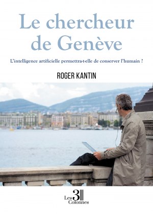 Roger KANTIN - Le chercheur de Genève - L’intelligence artificielle permettra-t-elle de conserver l’humain ?
