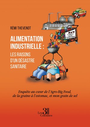 Rémi THEVENOT - Alimentation industrielle : les raisons d’un désastre sanitaire - Enquête au cœur de l’Agro-Big Food, de la graine à l’estomac, et mon grain de sel