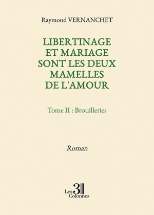 VERNANCHET RAYMOND - Libertinage et mariage  sont les deux mamelles de l'amour – Tome II : Brouilleries